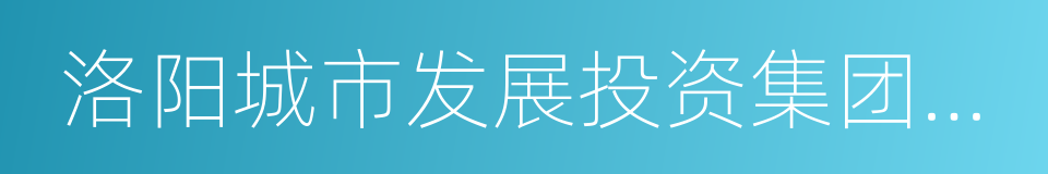 洛阳城市发展投资集团有限公司的同义词