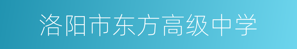 洛阳市东方高级中学的同义词