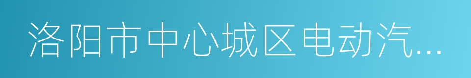 洛阳市中心城区电动汽车充电设施专项规划的同义词