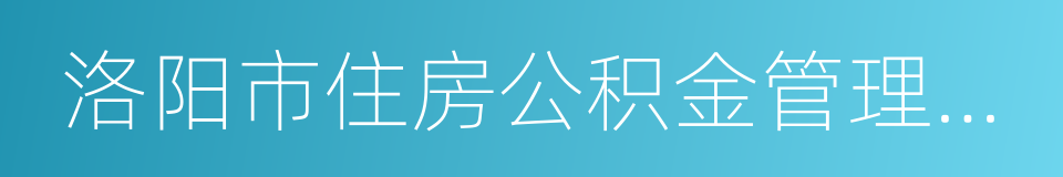 洛阳市住房公积金管理中心的同义词