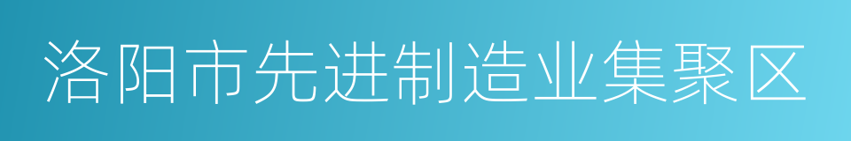 洛阳市先进制造业集聚区的同义词