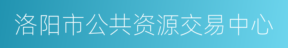 洛阳市公共资源交易中心的同义词