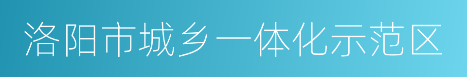 洛阳市城乡一体化示范区的同义词