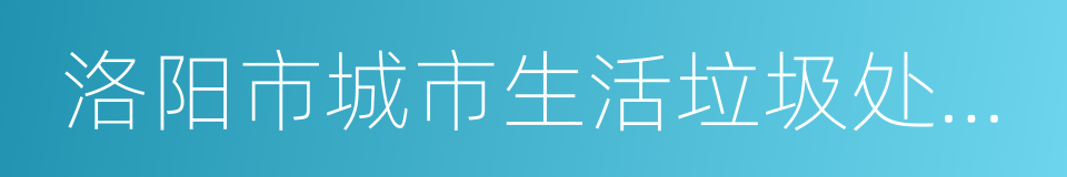 洛阳市城市生活垃圾处理费征收管理办法的同义词