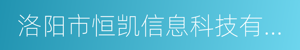 洛阳市恒凯信息科技有限公司的同义词