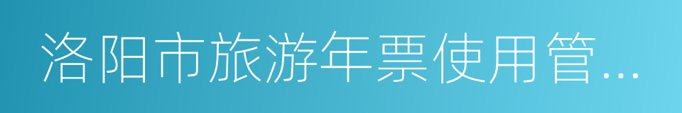 洛阳市旅游年票使用管理办法的同义词