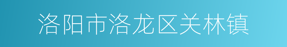洛阳市洛龙区关林镇的同义词