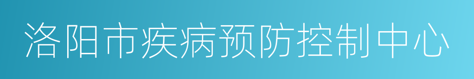 洛阳市疾病预防控制中心的同义词