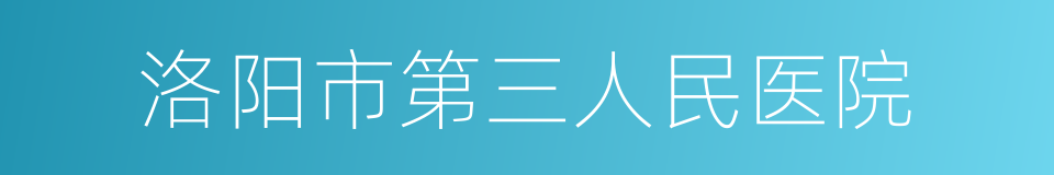 洛阳市第三人民医院的同义词