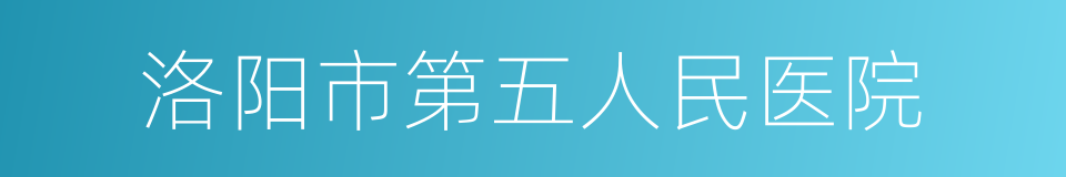 洛阳市第五人民医院的同义词