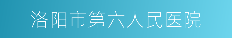 洛阳市第六人民医院的同义词