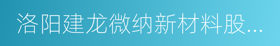 洛阳建龙微纳新材料股份有限公司的同义词