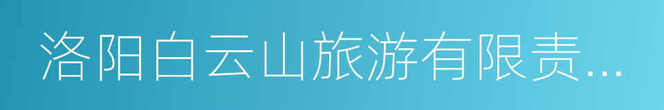 洛阳白云山旅游有限责任公司的同义词
