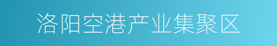 洛阳空港产业集聚区的同义词