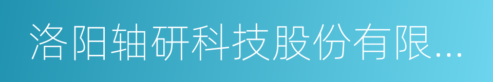 洛阳轴研科技股份有限公司的同义词