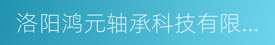 洛阳鸿元轴承科技有限公司的同义词