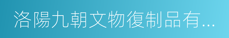 洛陽九朝文物復制品有限公司的同義詞