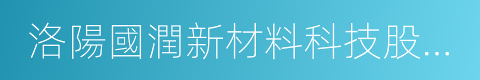 洛陽國潤新材料科技股份有限公司的同義詞