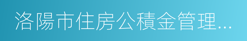 洛陽市住房公積金管理中心的同義詞