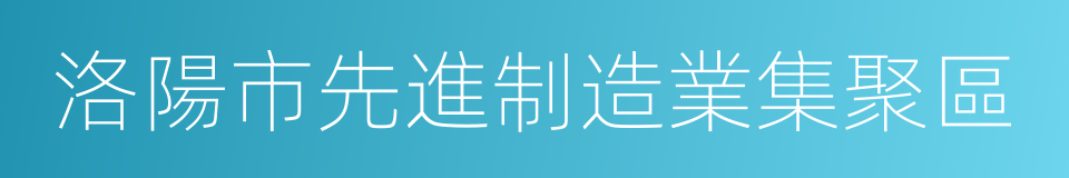 洛陽市先進制造業集聚區的同義詞