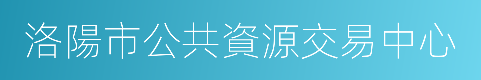 洛陽市公共資源交易中心的同義詞