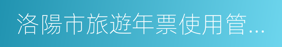 洛陽市旅遊年票使用管理辦法的同義詞