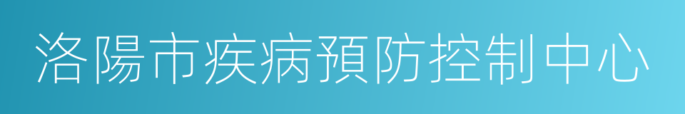 洛陽市疾病預防控制中心的同義詞