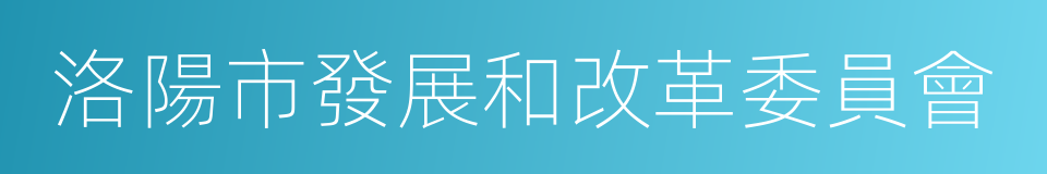 洛陽市發展和改革委員會的同義詞