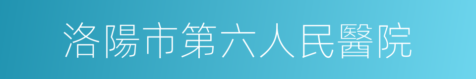 洛陽市第六人民醫院的同義詞