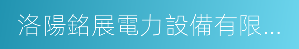 洛陽銘展電力設備有限公司的同義詞