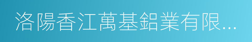 洛陽香江萬基鋁業有限公司的同義詞