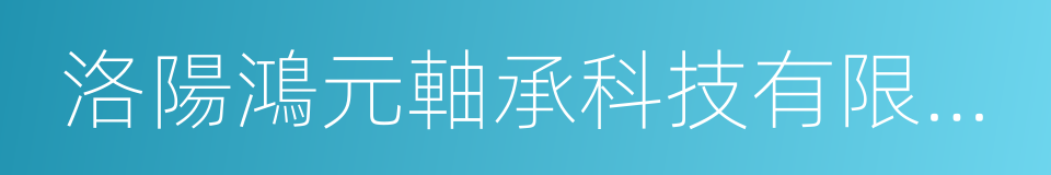 洛陽鴻元軸承科技有限公司的同義詞