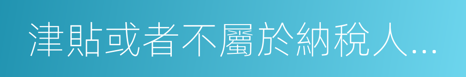 津貼或者不屬於納稅人本人工資的同義詞