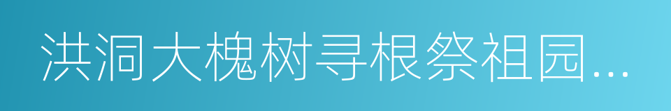 洪洞大槐树寻根祭祖园旅游景区的同义词