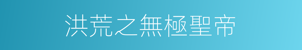 洪荒之無極聖帝的同義詞
