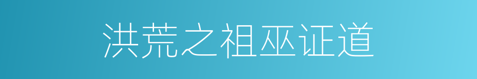 洪荒之祖巫证道的同义词