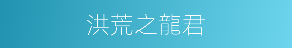洪荒之龍君的同義詞
