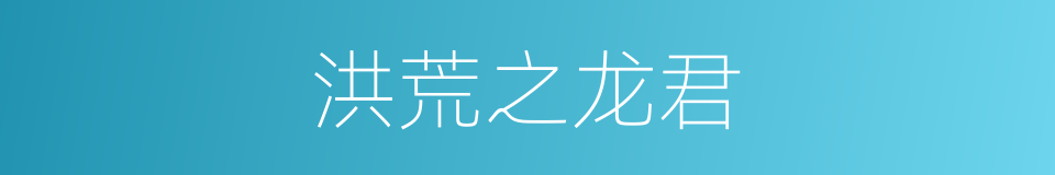 洪荒之龙君的同义词