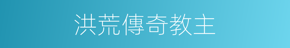 洪荒傳奇教主的同義詞