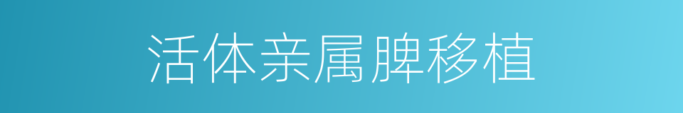 活体亲属脾移植的同义词