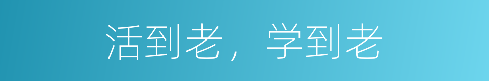 活到老，学到老的同义词