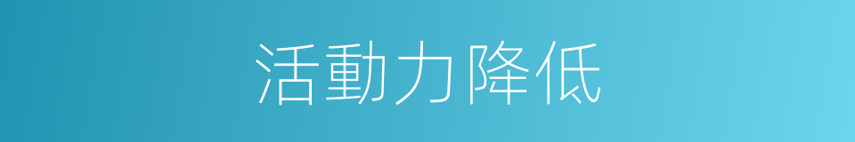 活動力降低的同義詞