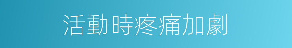 活動時疼痛加劇的同義詞