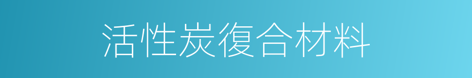 活性炭復合材料的同義詞