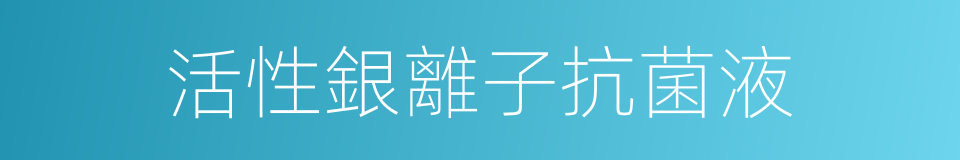 活性銀離子抗菌液的同義詞