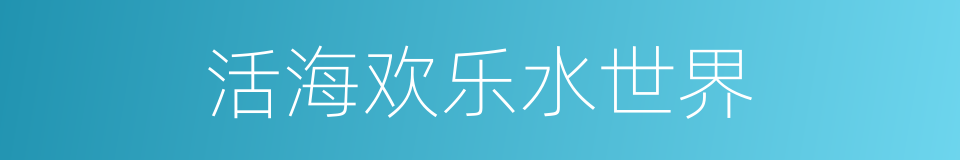 活海欢乐水世界的同义词