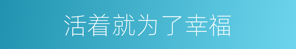 活着就为了幸福的同义词