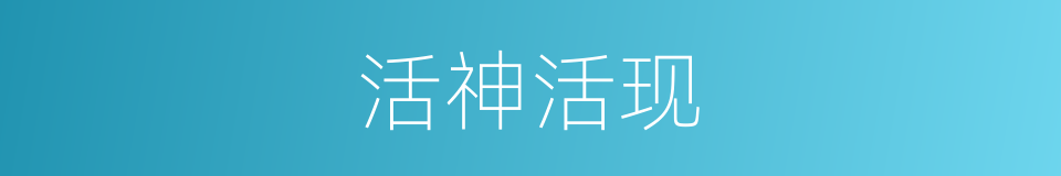 活神活现的意思