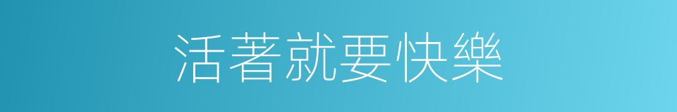 活著就要快樂的同義詞