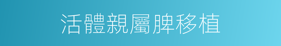 活體親屬脾移植的同義詞
